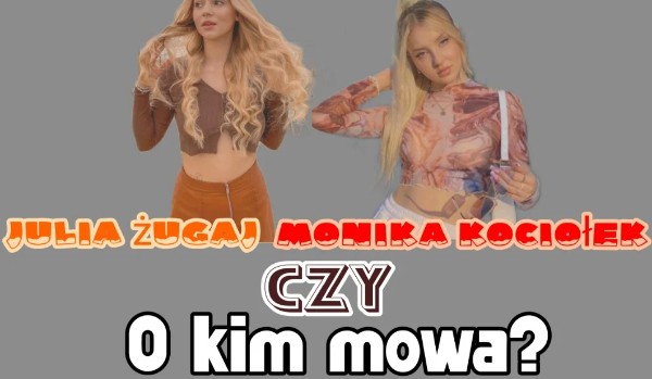 Julia Żugaj, czy Monika Kociołek- O kim mowa?