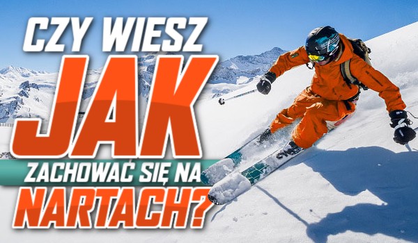Czy wiesz, jak zachować się na nartach?