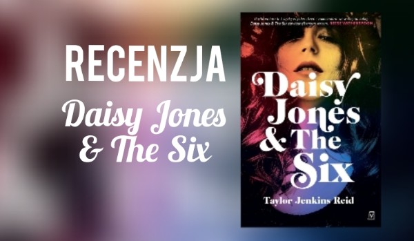 Recenzje – Taylor Jenkins Reid „Daisy Jones & The Six”