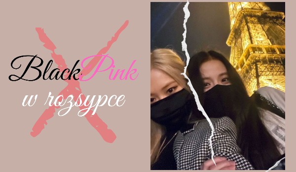 BlackPink w rozsypce 6/?