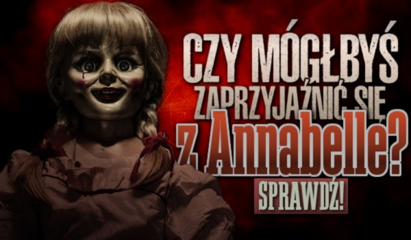 Czy mógłbyś się zaprzyjaźnić z Annabelle?