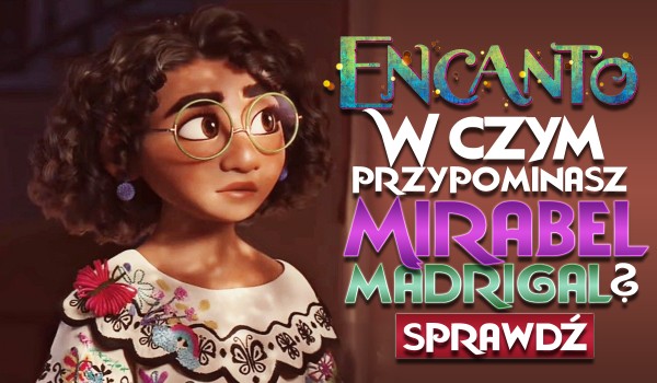 W czym przypominasz Mirabel Madrigal?