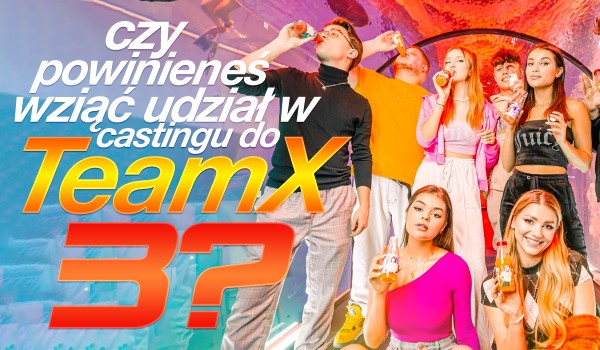 Czy powinieneś wziąć udział w castingu do „Team X” 3?
