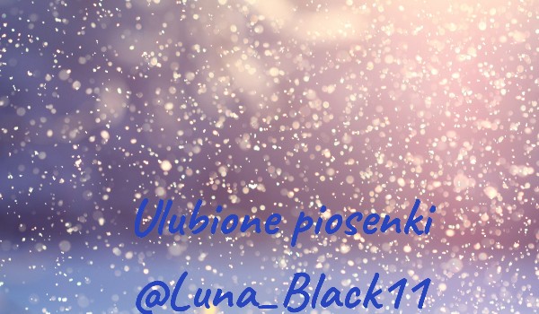 Ulubione piosenki @Luna_Black11