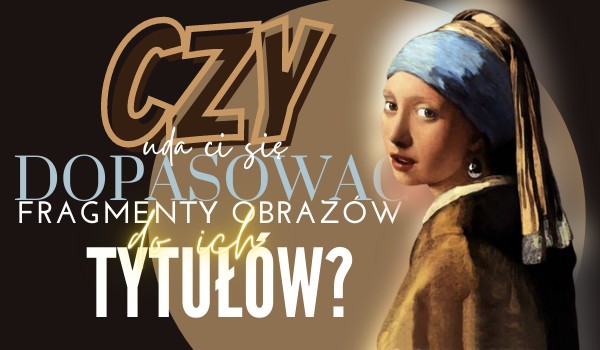 Czy dopasujesz fragmenty obrazów do ich tytułów?