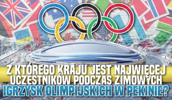 Z którego kraju jest najwięcej uczestników podczas Zimowych Igrzysk Olimpijskich 2022 w Pekinie?