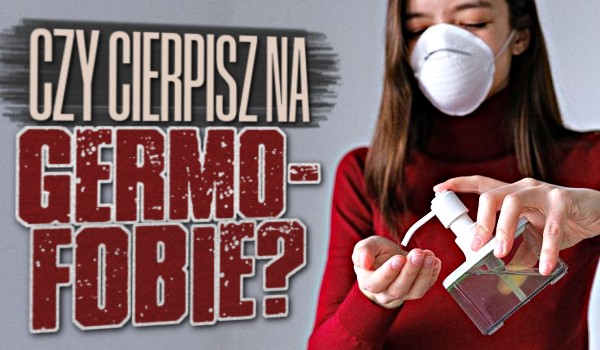 Czy cierpisz na germofobię?