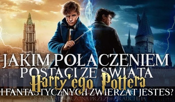 Jakim połączeniem postaci ze świata ,,Harry’ego Pottera” i ,,Fantastycznych Zwierząt” jesteś?