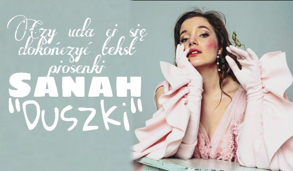 Czy uda ci się dokończyć tekst piosenki Sanah „Duszki”?