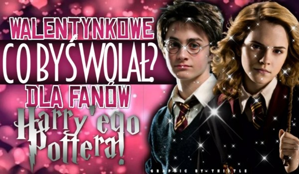 Walentynkowe ,,Co byś wolał?” dla fanów Harry’ego Pottera!