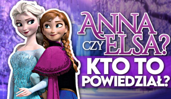 Kto to powiedział? Anna czy Elsa?