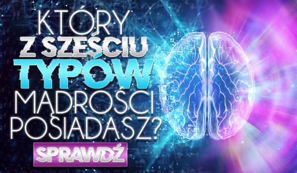 Który spośród sześciu typów mądrości posiadasz?