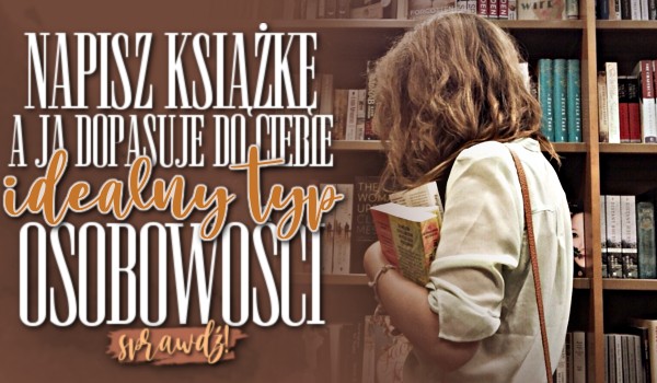 Napisz książkę, a ja dopasuję do Ciebie idealny typ osobowości!
