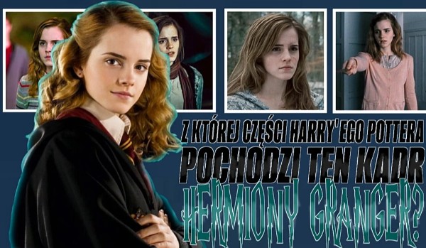 Z której części filmu Harry Potter pochodzi ten kadr Hermiony Granger?
