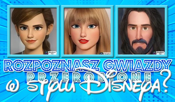 Czy rozpoznasz gwiazdy przerobione na styl Disneya?