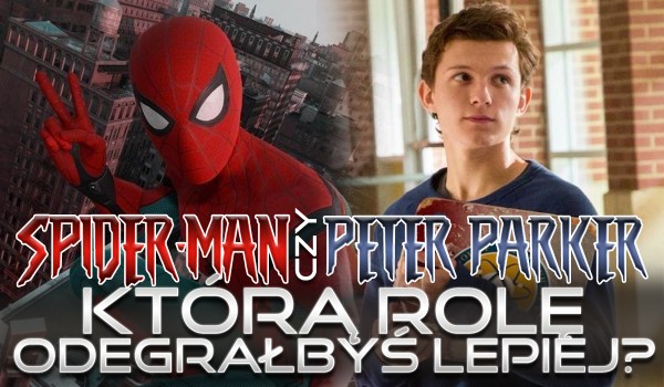 Peter Parker czy Spider-Man? Którą rolę lepiej byś odegrał?