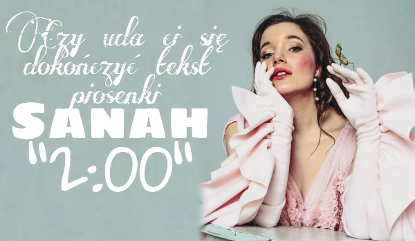 Czy uda ci się dokończyć tekst piosenki Sanah „2:00”?