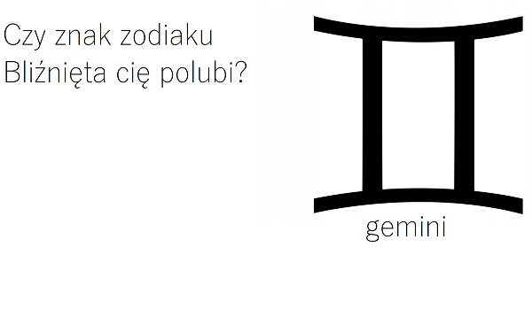Czy znak zodiaku Bliźnięta cię polubi?