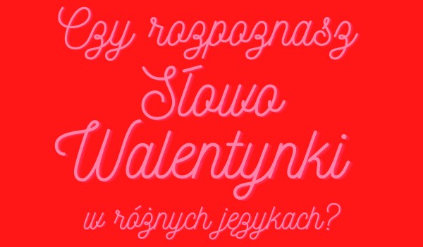 Czy rozpoznasz słowo Walentynki w różnych językach?