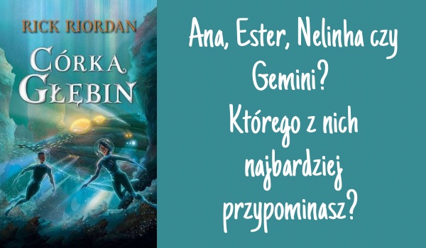 Ana, Ester, Nelinha czy Gemini? Którego z głównych bohaterów „Córki Głębin” przypominasz?
