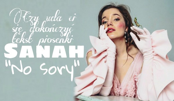 Czy uda ci się dokończyć tekst piosenki Sanah „No sory”?