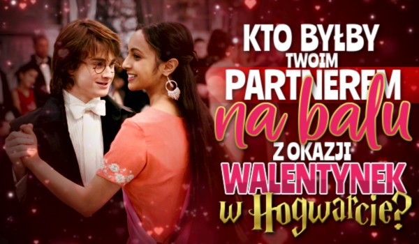 Kto byłby Twoim partnerem na balu z okazji Walentynek w Hogwarcie?
