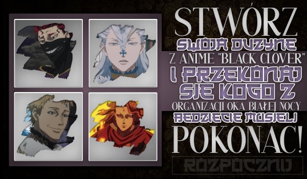 Stwórz swoją drużynę z anime „Black Clover” i sprawdź, którego członka organizacji Oka Białej Nocy będziecie musieli pokonać!