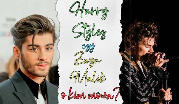 Harry Styles czy Zayn Malik – O kim mowa?