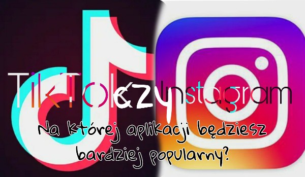 TikTok czy Instagram? – Gdzie będziesz popularniejszy?