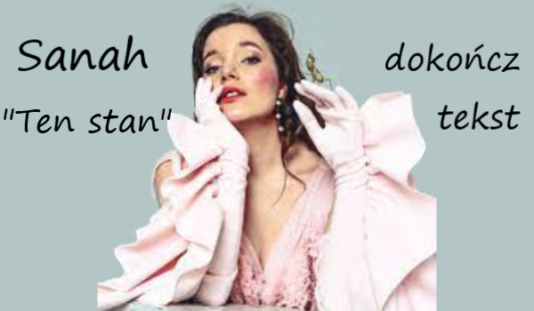 Dokończ tekst piosenki Sanah „Ten stan”.