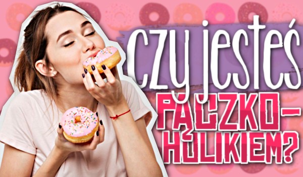 Czy jesteś pączkoholikiem?