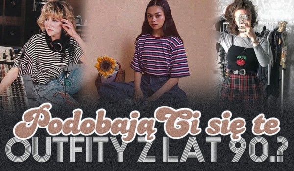 Czy podobają Ci się outfity z lat 90?
