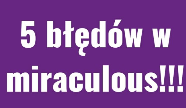 5 błędów w miraculous!!!