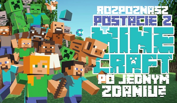 Czy rozpoznasz te postacie z Minecraft po jednym zdaniu, które je opisuje?