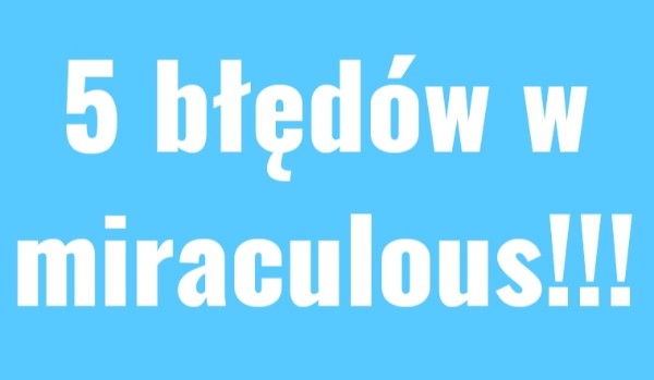 5 błędów w miraculous!!!