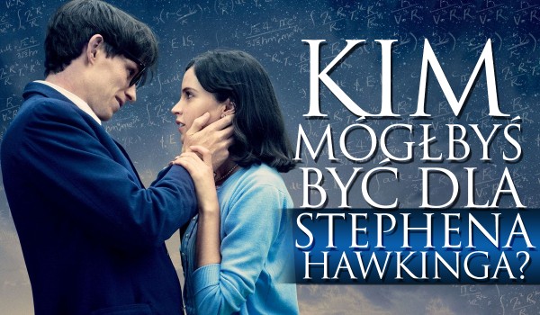 Kim mógłbyś być dla Stephena Hawkinga?