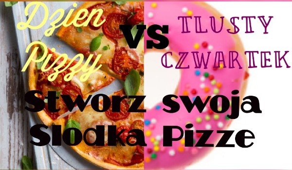 Tłusty Czwartek VS Dzień Pizzy: stwóż słodką pizzę!