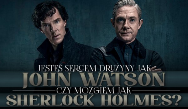 Jesteś Sercem drużyny jak John Watson, czy Mózgiem jak Sherlock Holmes?