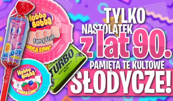 Tylko nastolatek z lat 90. pamięta te kultowe słodycze!