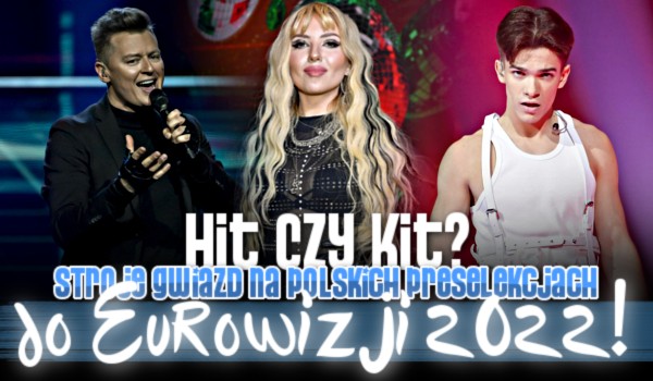 Hit czy kit? Stroje gwiazd na polskich preselekcjach do Eurowizji 2022!