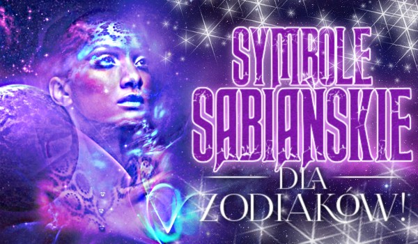 Symbole Sabiańskie dla zodiaków!