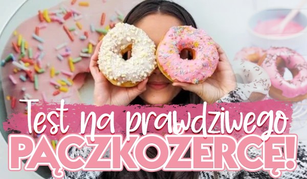 Test na prawdziwego pączkożercę! Dasz radę przejść?