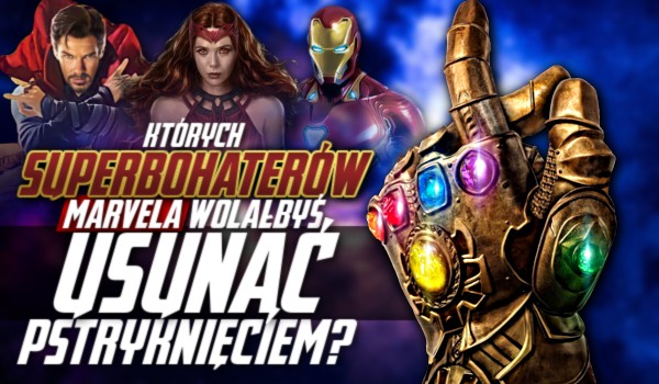 Których superbohaterów Marvela wolałbyś usunąć pstryknięciem?