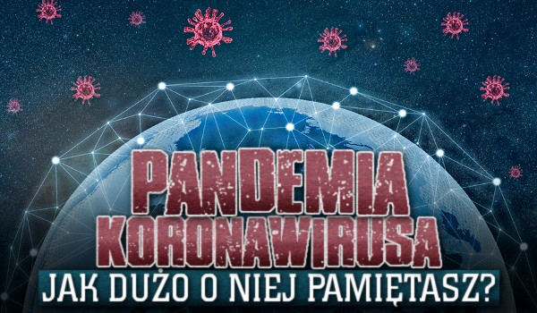 Pandemia koronawirusa. Jak dużo o niej pamiętasz?