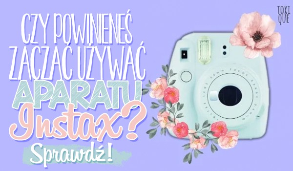 Czy powinieneś zacząć używać aparatu Instax?
