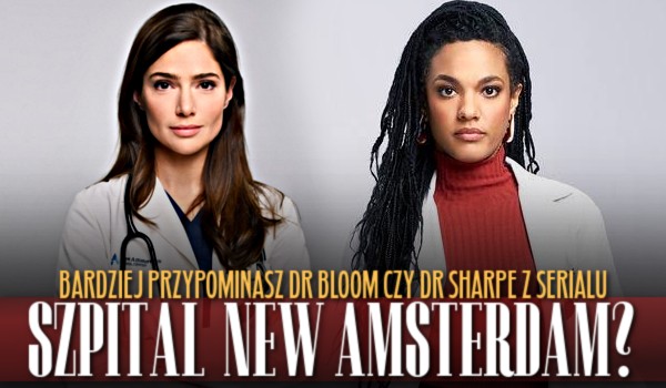 Bardziej przypominasz dr Bloom czy dr Sharpe z serialu „Szpital New Amsterdam”?