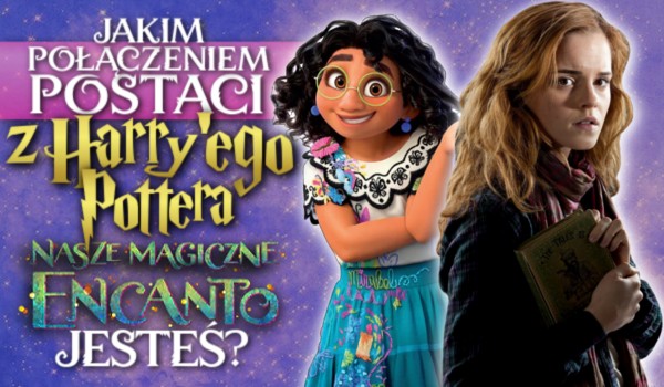 Jakim połączeniem postaci z Harry’ego Pottera i ,,Nasze magiczne Encanto” jesteś?
