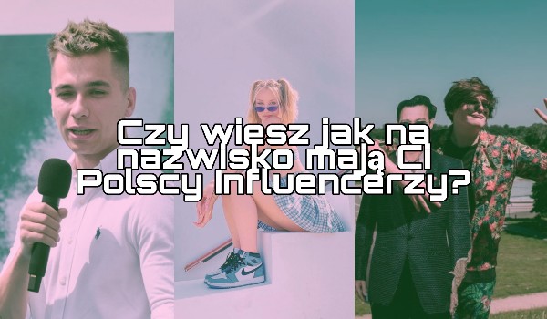 Czy wiesz jak na nazwisko mają Ci Polscy Influencerzy?