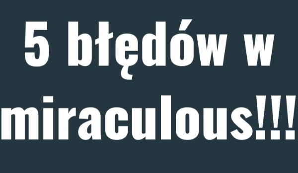 5 błędów w miraculous!!!