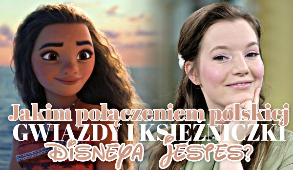 Jakim połączeniem polskiej gwiazdy i księżniczki Disneya jesteś?